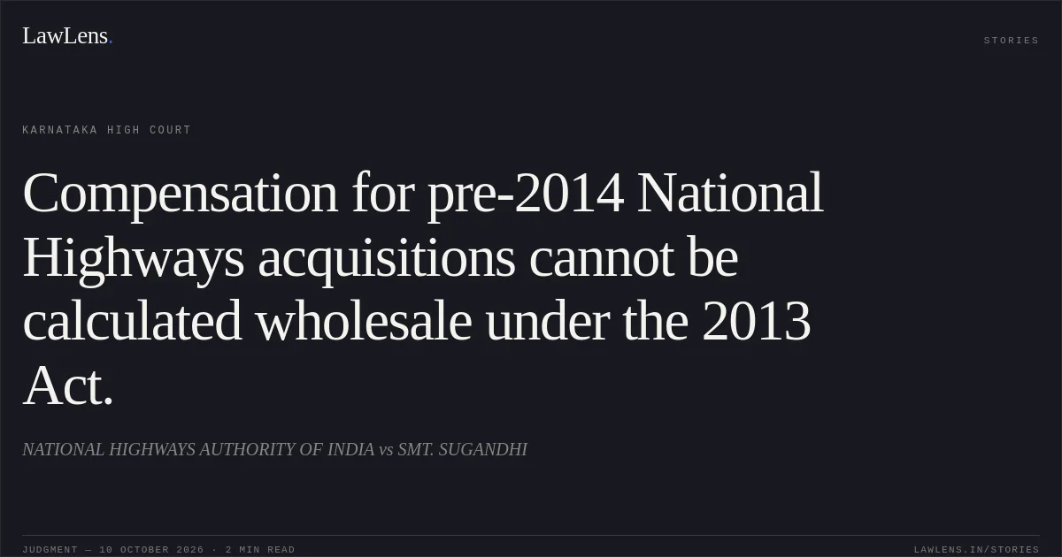 Compensation for pre-2014 National Highways acquisitions cannot be calculated wholesale under the 2013 Act.. NATIONAL HIGHWAYS AUTHORITY OF INDIA vs SMT. SUGANDHI. Karnataka High Court. LawLens