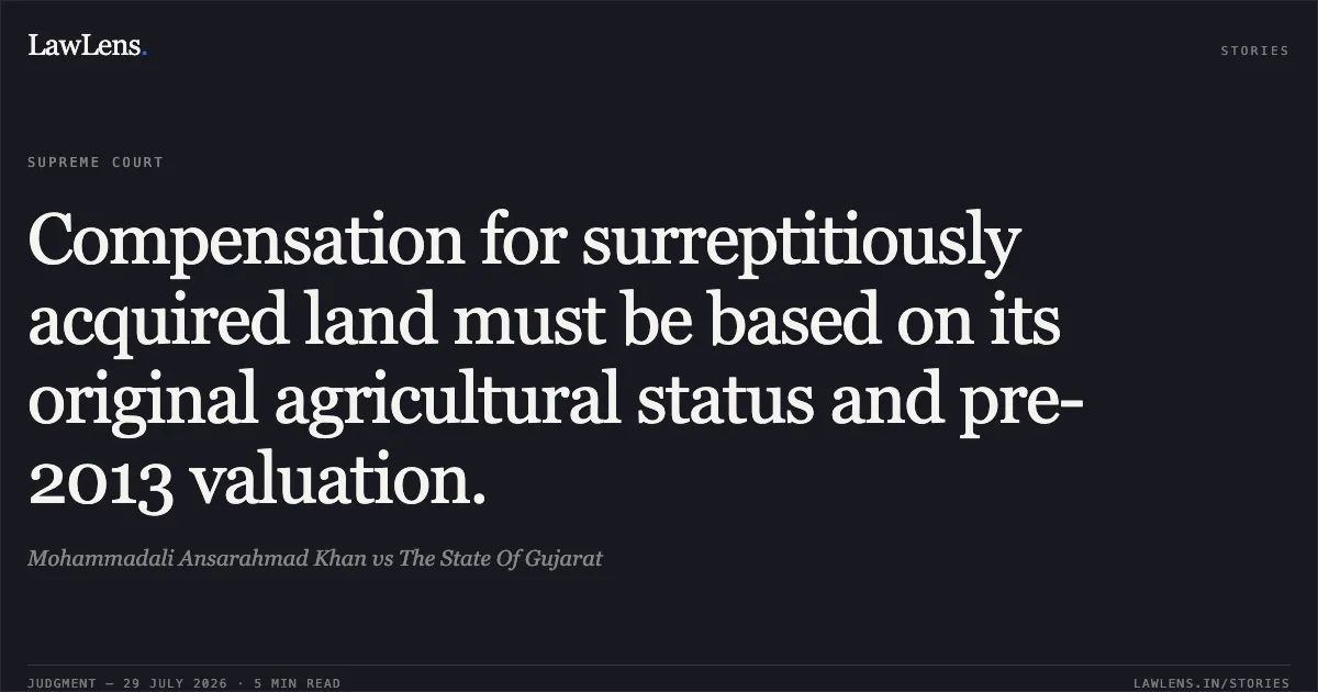 Compensation for surreptitiously acquired land must be based on its original agricultural status and pre-2013 valuation.. Mohammadali Ansarahmad Khan vs The State Of Gujarat. Supreme Court. LawLens