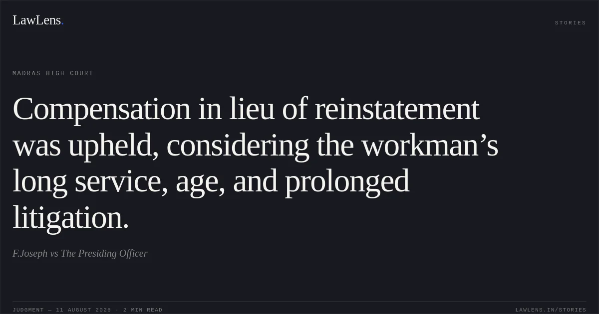 Compensation in lieu of reinstatement was upheld, considering the workman’s long service, age, and prolonged litigation.. F.Joseph vs The Presiding Officer. Madras High Court. LawLens
