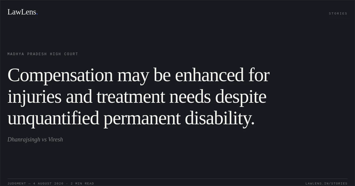 Compensation may be enhanced for injuries and treatment needs despite unquantified permanent disability.. Dhanrajsingh vs Viresh. Madhya Pradesh High Court. LawLens