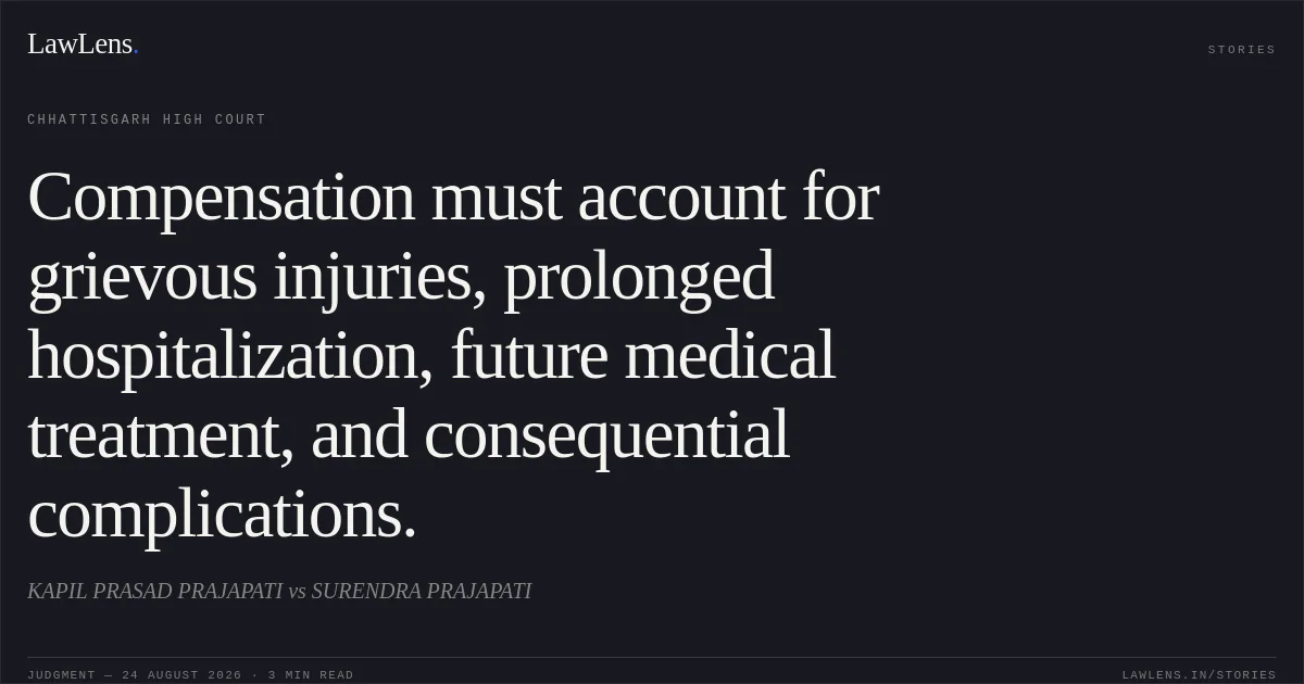 Compensation must account for grievous injuries, prolonged hospitalization, future medical treatment, and consequential complications.. KAPIL PRASAD PRAJAPATI vs SURENDRA PRAJAPATI. Chhattisgarh High Court. LawLens