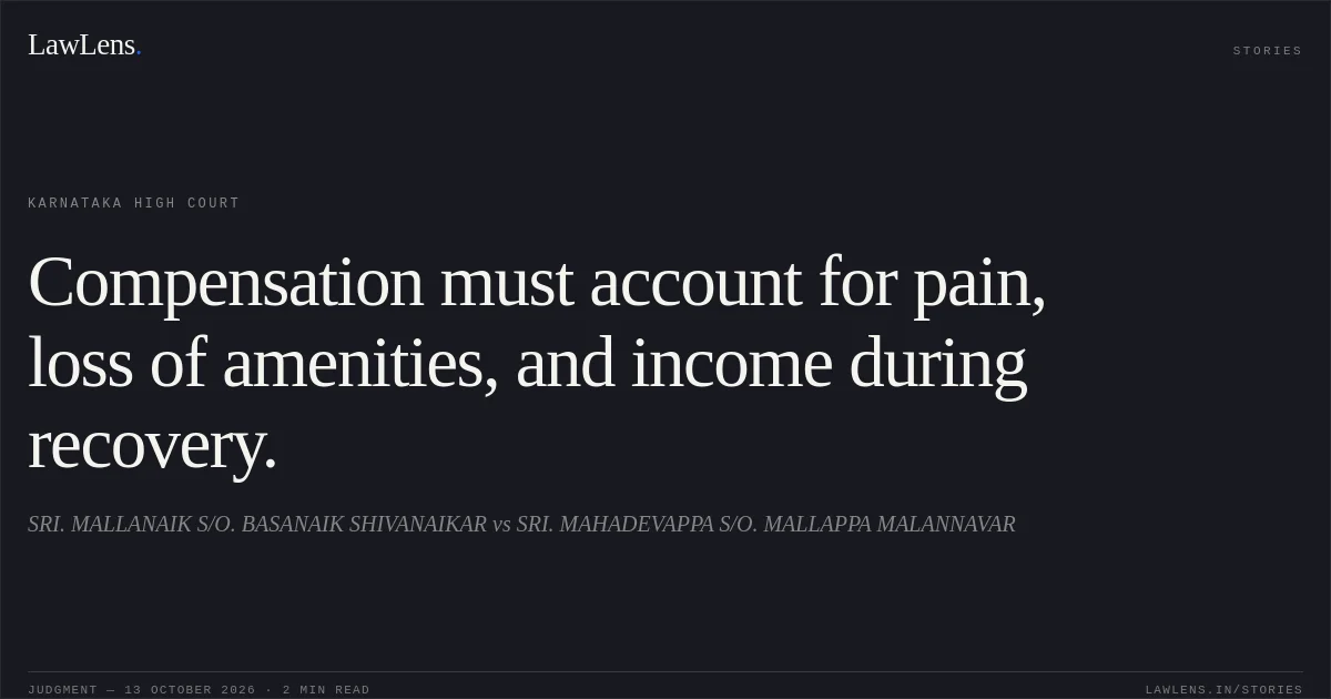Compensation must account for pain, loss of amenities, and income during recovery.. SRI. MALLANAIK S/O. BASANAIK SHIVANAIKAR vs SRI. MAHADEVAPPA S/O. MALLAPPA MALANNAVAR. Karnataka High Court. LawLens
