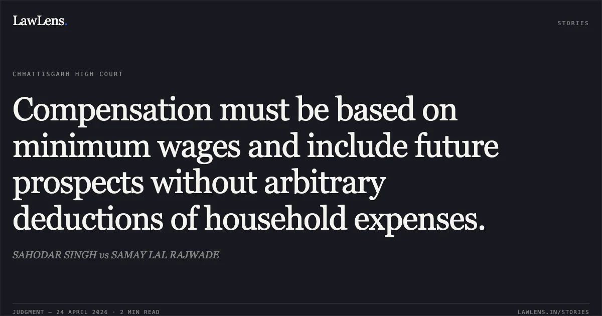 Compensation must be based on minimum wages and include future prospects without arbitrary deductions of household expenses.. SAHODAR SINGH vs SAMAY LAL RAJWADE. Chhattisgarh High Court. LawLens