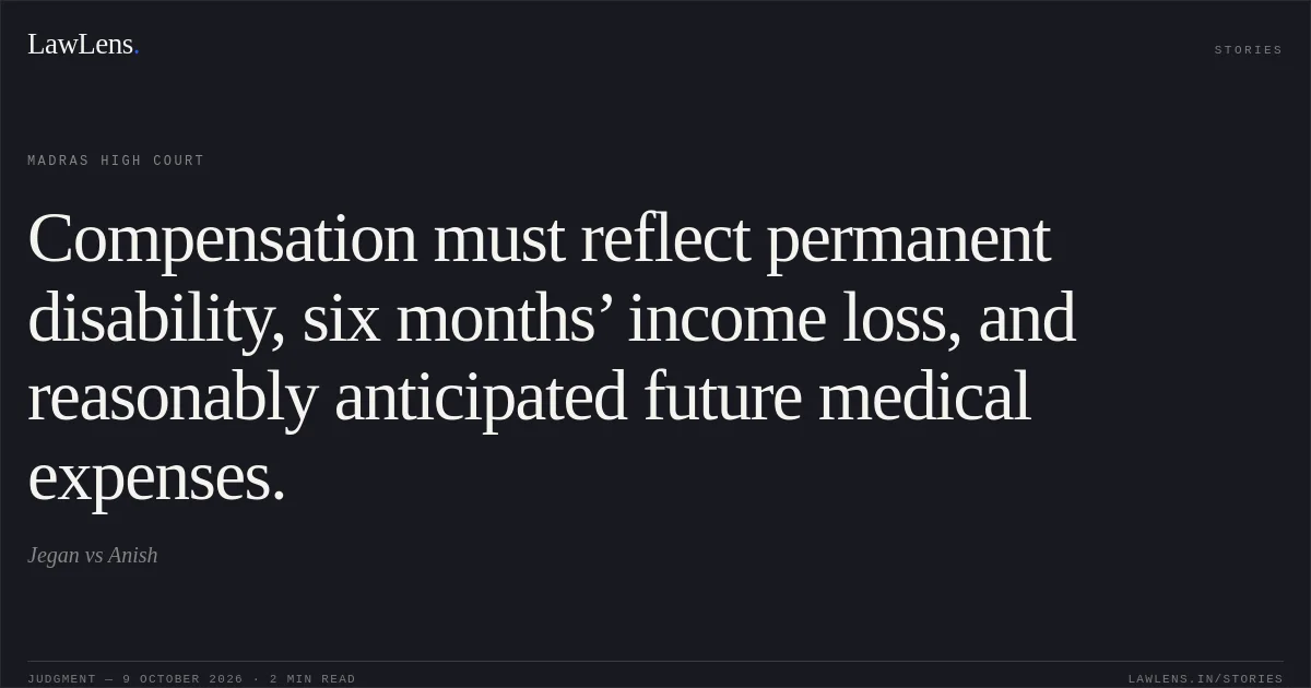 Compensation must reflect permanent disability, six months’ income loss, and reasonably anticipated future medical expenses.. Jegan vs Anish. Madras High Court. LawLens