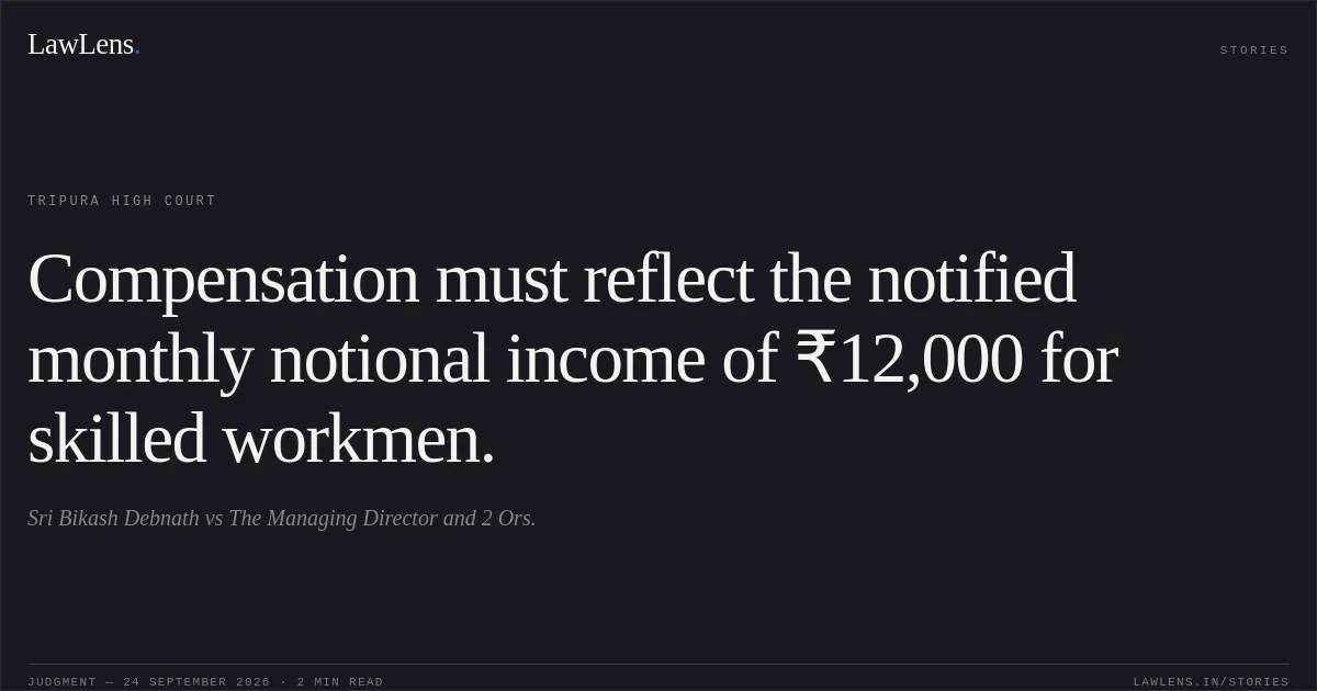 Compensation must reflect the notified monthly notional income of ₹12,000 for skilled workmen.. Sri Bikash Debnath vs The Managing Director and 2 Ors.. Tripura High Court. LawLens