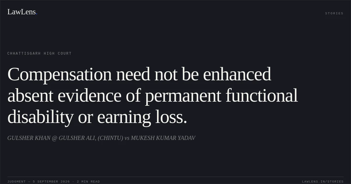 Compensation need not be enhanced absent evidence of permanent functional disability or earning loss.. GULSHER KHAN @ GULSHER ALI, (CHINTU) vs MUKESH KUMAR YADAV. Chhattisgarh High Court. LawLens