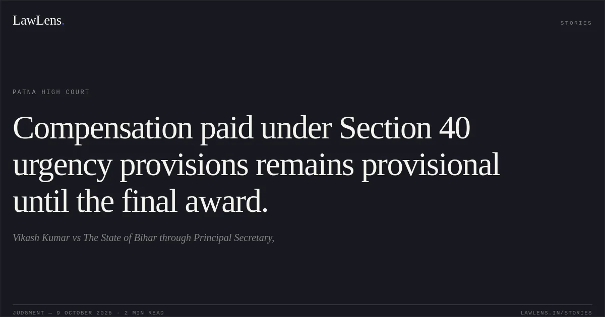 Compensation paid under Section 40 urgency provisions remains provisional until the final award.. Vikash Kumar vs The State of Bihar through Principal Secretary,. Patna High Court. LawLens