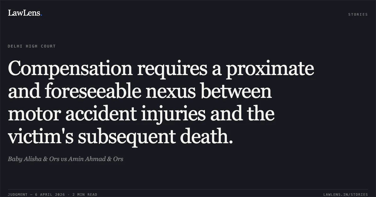 Compensation requires a proximate and foreseeable nexus between motor accident injuries and the victim's subsequent death.. Baby Alisha & Ors vs Amin Ahmad & Ors. Delhi High Court. LawLens