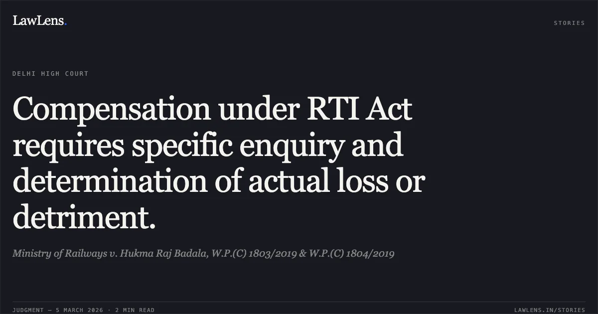 Compensation under RTI Act requires specific enquiry and determination of actual loss or detriment.. Ministry of Railways v. Hukma Raj Badala, W.P.(C) 1803/2019 & W.P.(C) 1804/2019. Delhi High Court. LawLens