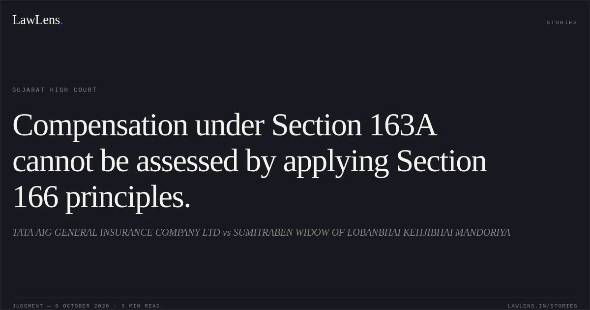 Compensation under Section 163A cannot be assessed by applying Section 166 principles.. TATA AIG GENERAL INSURANCE COMPANY LTD vs SUMITRABEN WIDOW OF LOBANBHAI KEHJIBHAI MANDORIYA. Gujarat High Court. LawLens