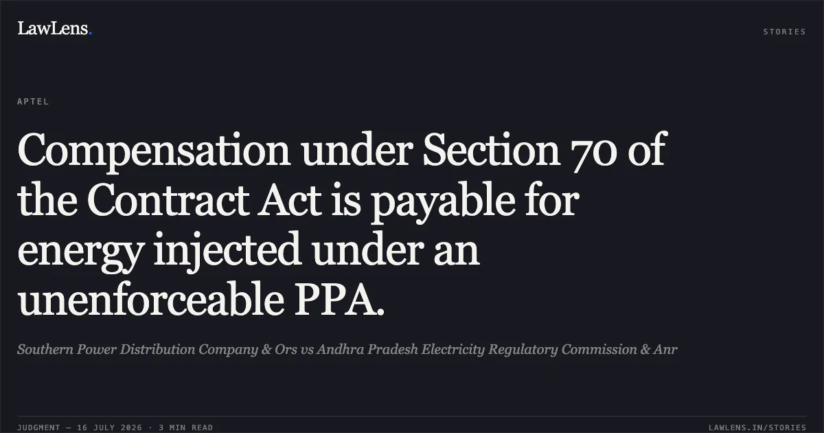 Compensation under Section 70 of the Contract Act is payable for energy injected under an unenforceable PPA.. Southern Power Distribution Company & Ors vs Andhra Pradesh Electricity Regulatory Commission & Anr. Appellate Tribunal For Electricity. LawLens