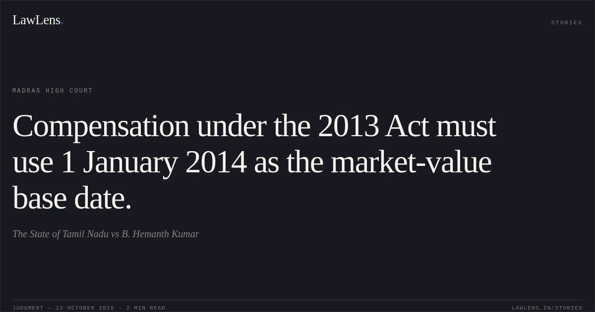 Compensation under the 2013 Act must use 1 January 2014 as the market-value base date.. The State of Tamil Nadu vs B. Hemanth Kumar. Madras High Court. LawLens
