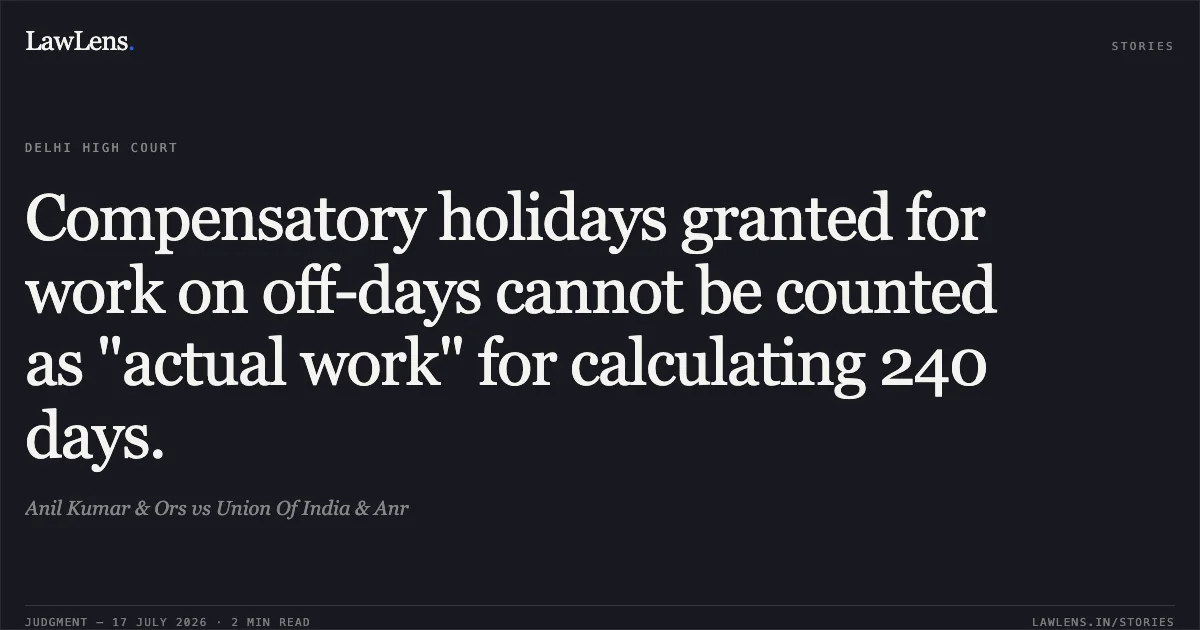 Compensatory holidays granted for work on off-days cannot be counted as "actual work" for calculating 240 days.. Anil Kumar & Ors vs Union Of India & Anr. Delhi High Court. LawLens