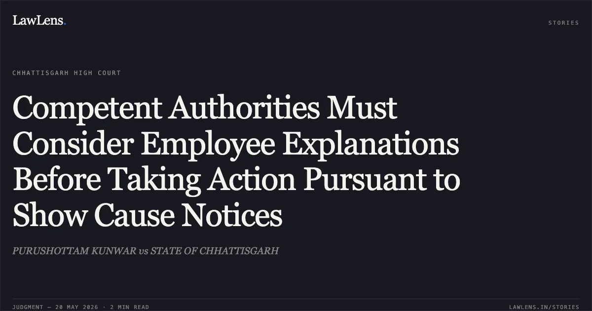 Competent Authorities Must Consider Employee Explanations Before Taking Action Pursuant to Show Cause Notices. PURUSHOTTAM KUNWAR vs STATE OF CHHATTISGARH. Chhattisgarh High Court. LawLens