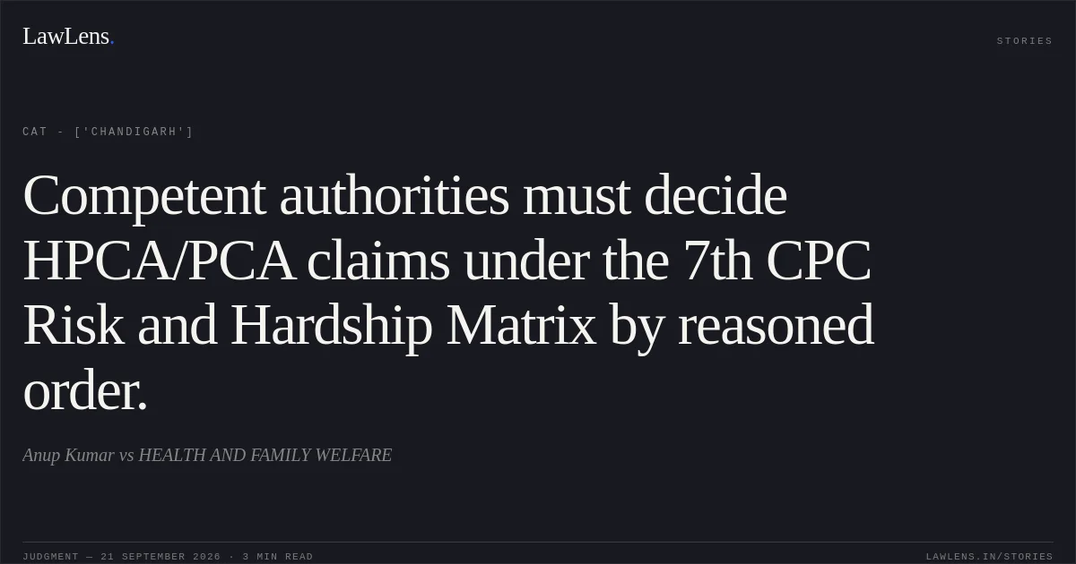 Competent authorities must decide HPCA/PCA claims under the 7th CPC Risk and Hardship Matrix by reasoned order.. Anup Kumar vs HEALTH AND FAMILY WELFARE. CAT - ['Chandigarh']. LawLens