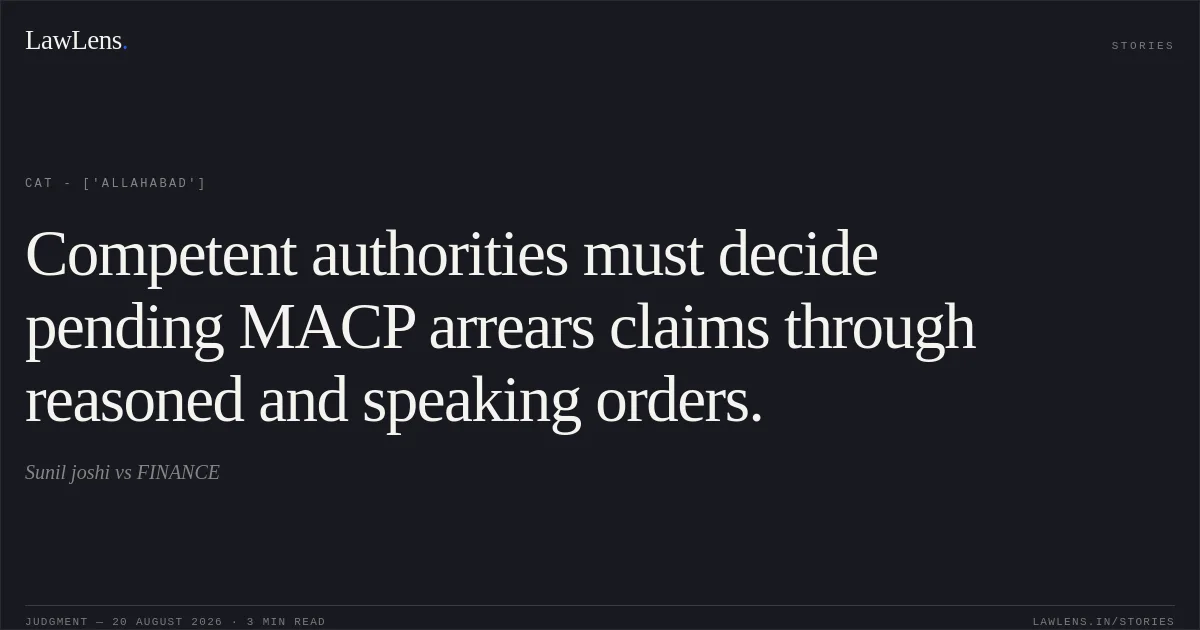 Competent authorities must decide pending MACP arrears claims through reasoned and speaking orders.. Sunil joshi vs FINANCE. CAT - ['Allahabad']. LawLens
