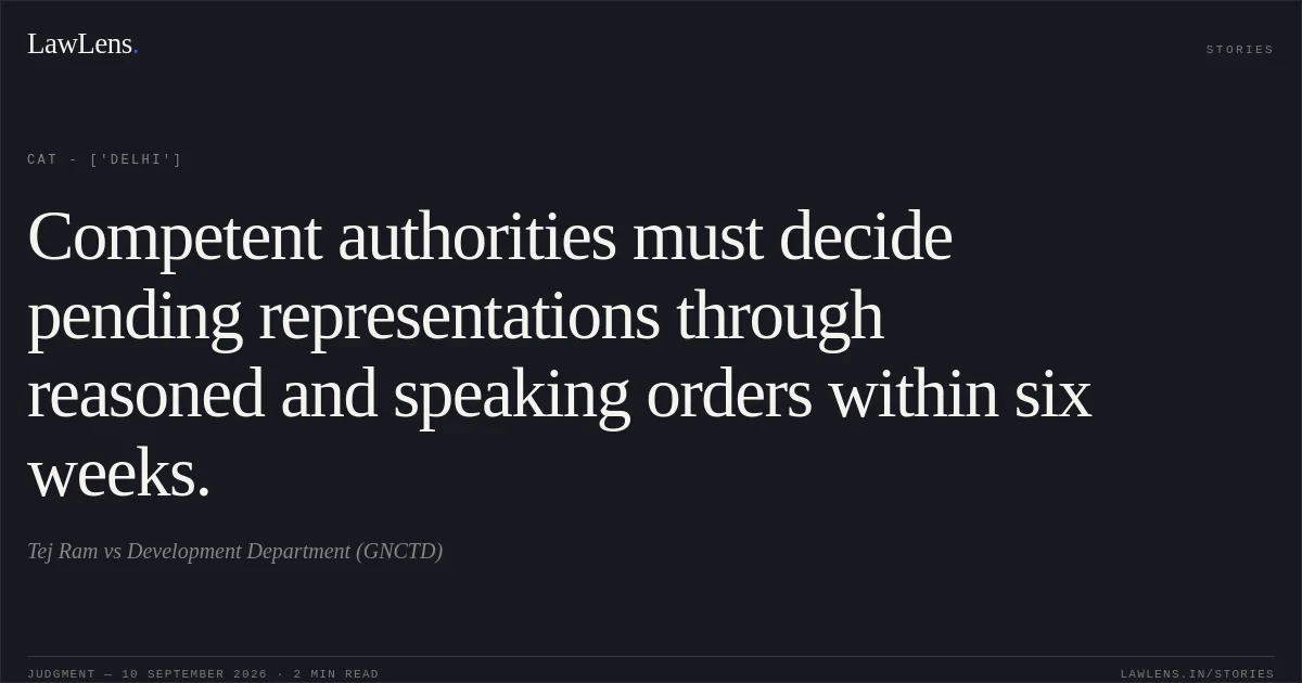 Competent authorities must decide pending representations through reasoned and speaking orders within six weeks.. Tej Ram vs Development Department (GNCTD). CAT - ['Delhi']. LawLens