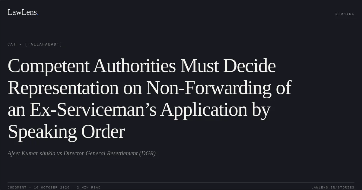 Competent Authorities Must Decide Representation on Non-Forwarding of an Ex-Serviceman’s Application by Speaking Order. Ajeet Kumar shukla vs Director General Resettlement (DGR). CAT - ['Allahabad']. LawLens