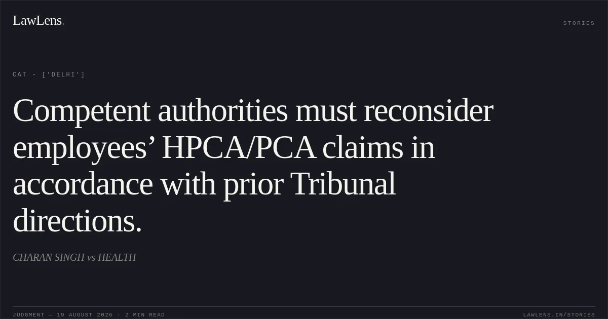Competent authorities must reconsider employees’ HPCA/PCA claims in accordance with prior Tribunal directions.. CHARAN SINGH vs HEALTH. CAT - ['Delhi']. LawLens