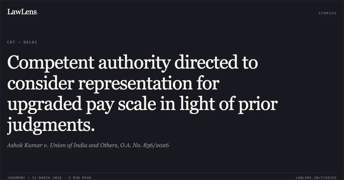 Competent authority directed to consider representation for upgraded pay scale in light of prior judgments.. Ashok Kumar v. Union of India and Others, O.A. No. 836/2026. Central Administrative Tribunal. LawLens