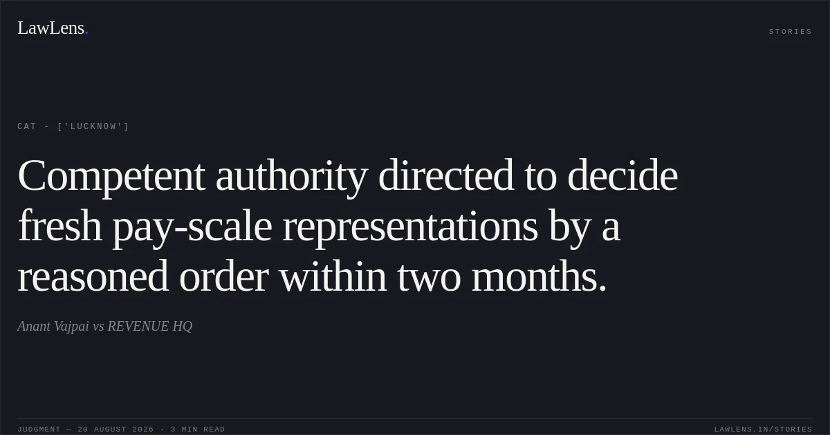 Competent authority directed to decide fresh pay-scale representations by a reasoned order within two months.. Anant Vajpai vs REVENUE HQ. CAT - ['Lucknow']. LawLens