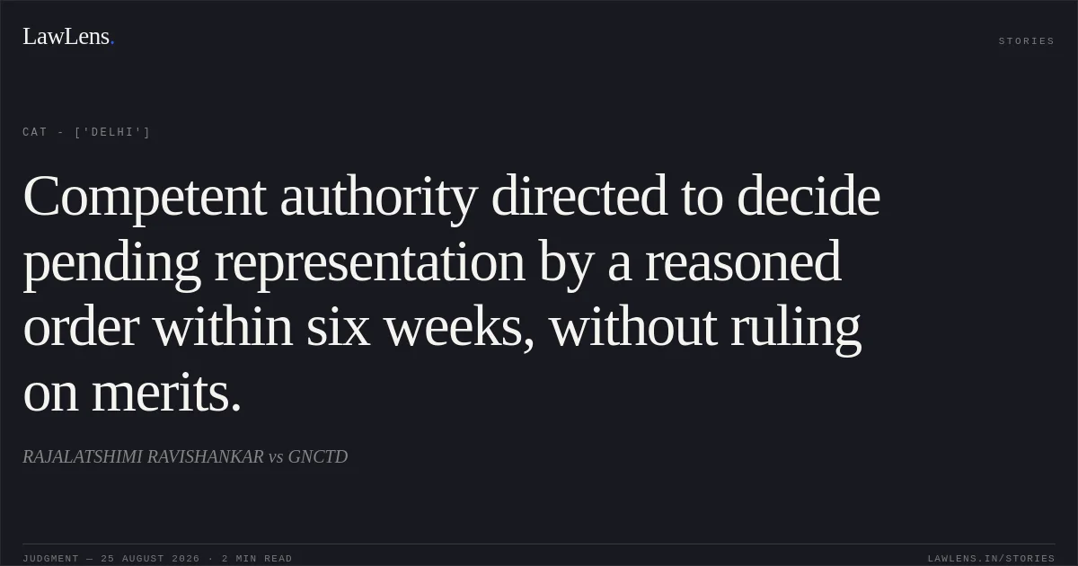 Competent authority directed to decide pending representation by a reasoned order within six weeks, without ruling on merits.. RAJALATSHIMI RAVISHANKAR vs GNCTD. CAT - ['Delhi']. LawLens