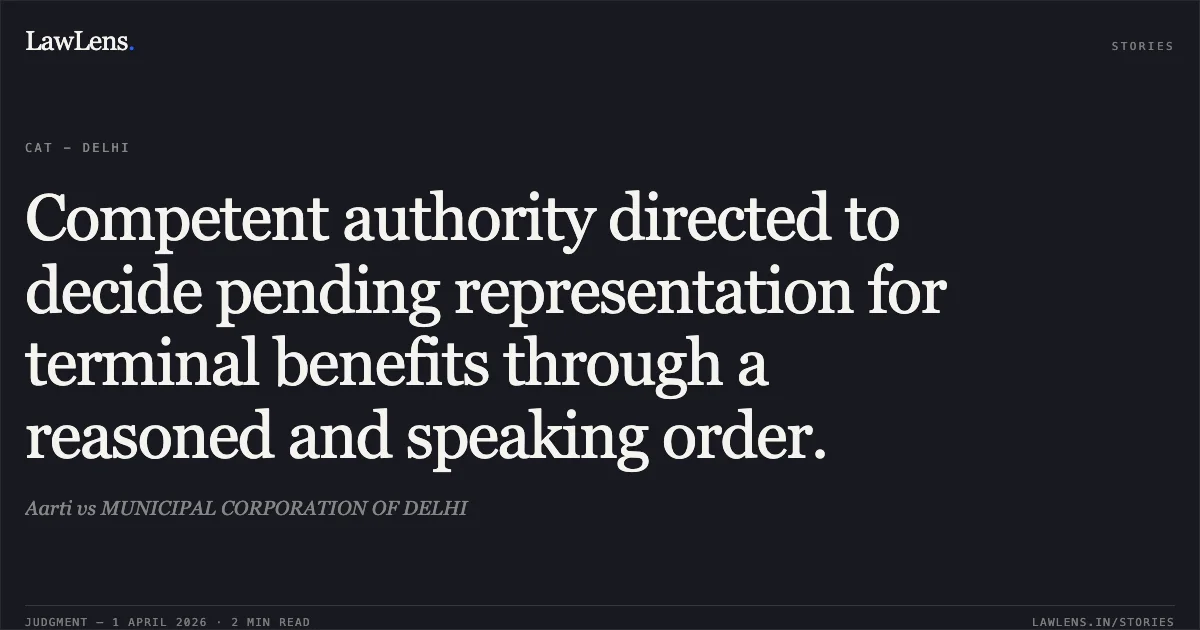Competent authority directed to decide pending representation for terminal benefits through a reasoned and speaking order.. Aarti vs MUNICIPAL CORPORATION OF DELHI. Central Administrative Tribunal. LawLens