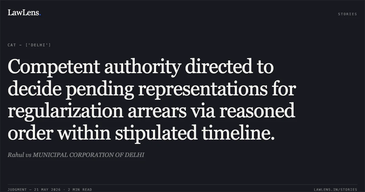 Competent authority directed to decide pending representations for regularization arrears via reasoned order within stipulated timeline.. Rahul vs MUNICIPAL CORPORATION OF DELHI. Central Administrative Tribunal. LawLens