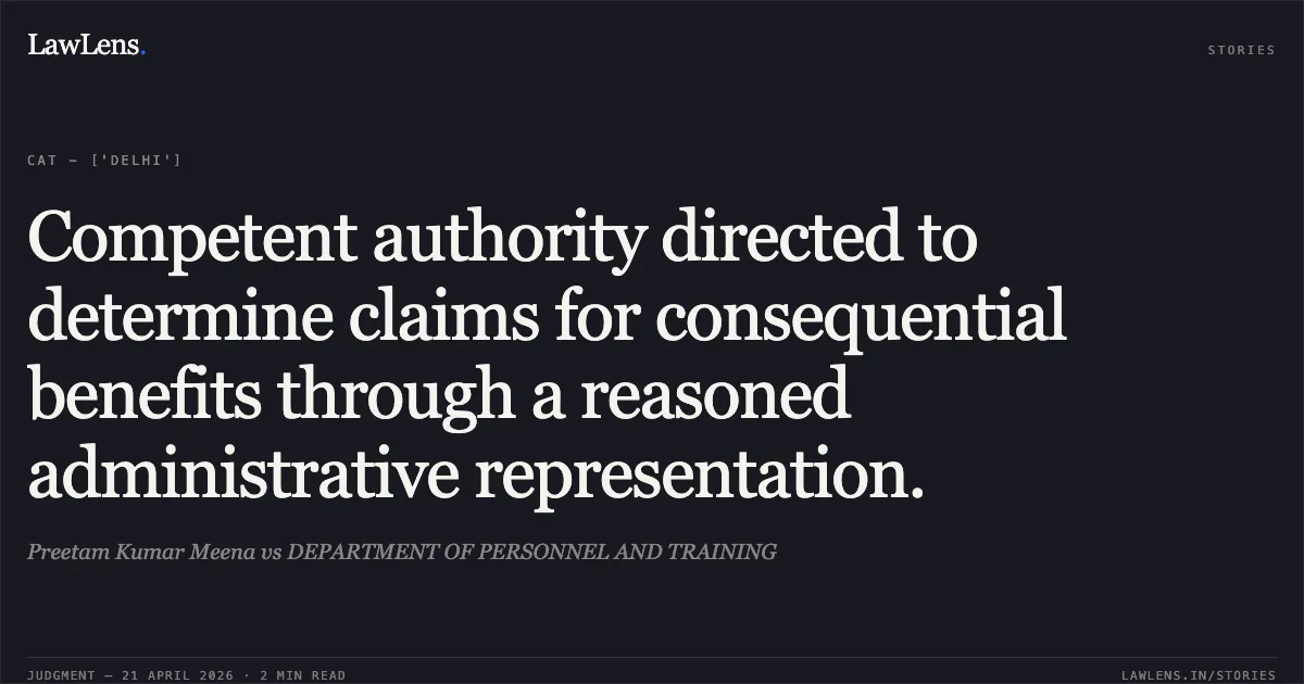 Competent authority directed to determine claims for consequential benefits through a reasoned administrative representation.. Preetam Kumar Meena vs DEPARTMENT OF PERSONNEL AND TRAINING. Central Administrative Tribunal. LawLens