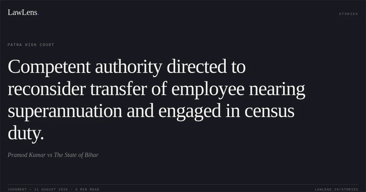 Competent authority directed to reconsider transfer of employee nearing superannuation and engaged in census duty.. Pramod Kumar vs The State of Bihar. Patna High Court. LawLens