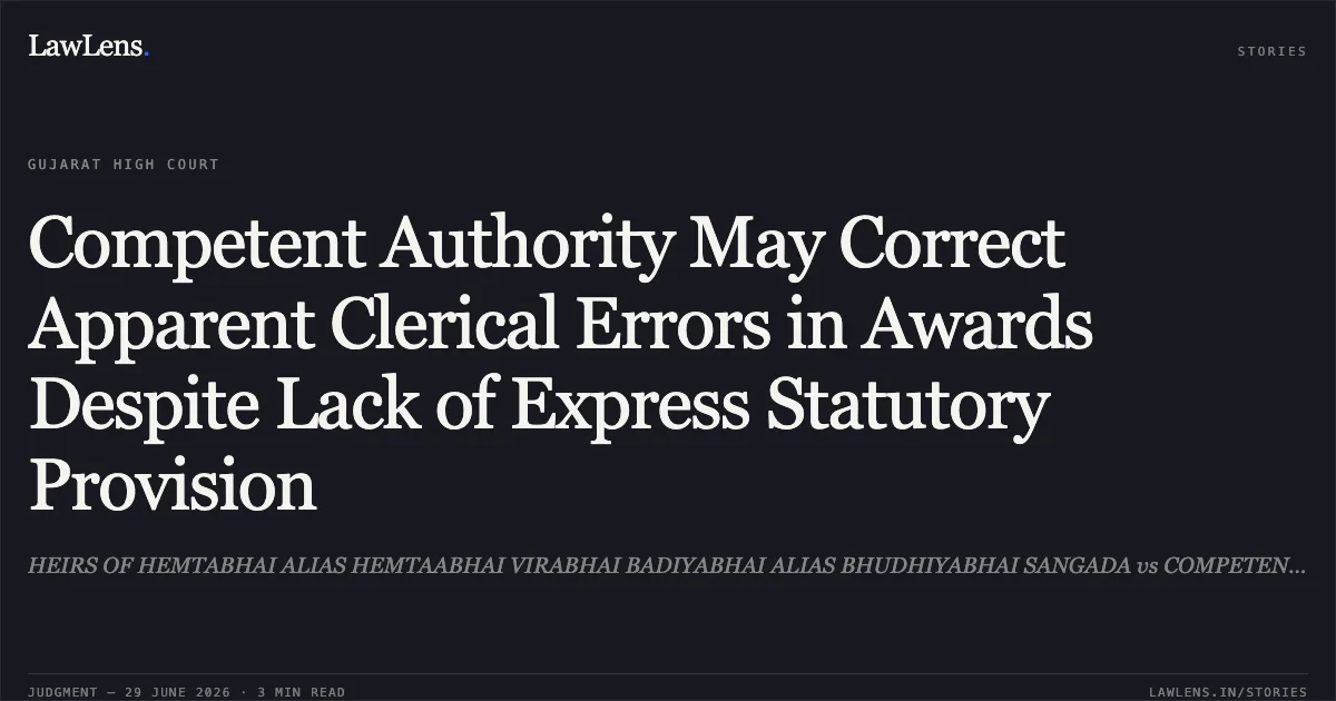Competent Authority May Correct Apparent Clerical Errors in Awards Despite Lack of Express Statutory Provision. HEIRS OF HEMTABHAI ALIAS HEMTAABHAI VIRABHAI BADIYABHAI ALIAS BHUDHIYABHAI SANGADA vs COMPETENT AUTHORITY AND DEPUTY COLLECTOR/ PRANT OFFICER. Gujarat High Court. LawLens