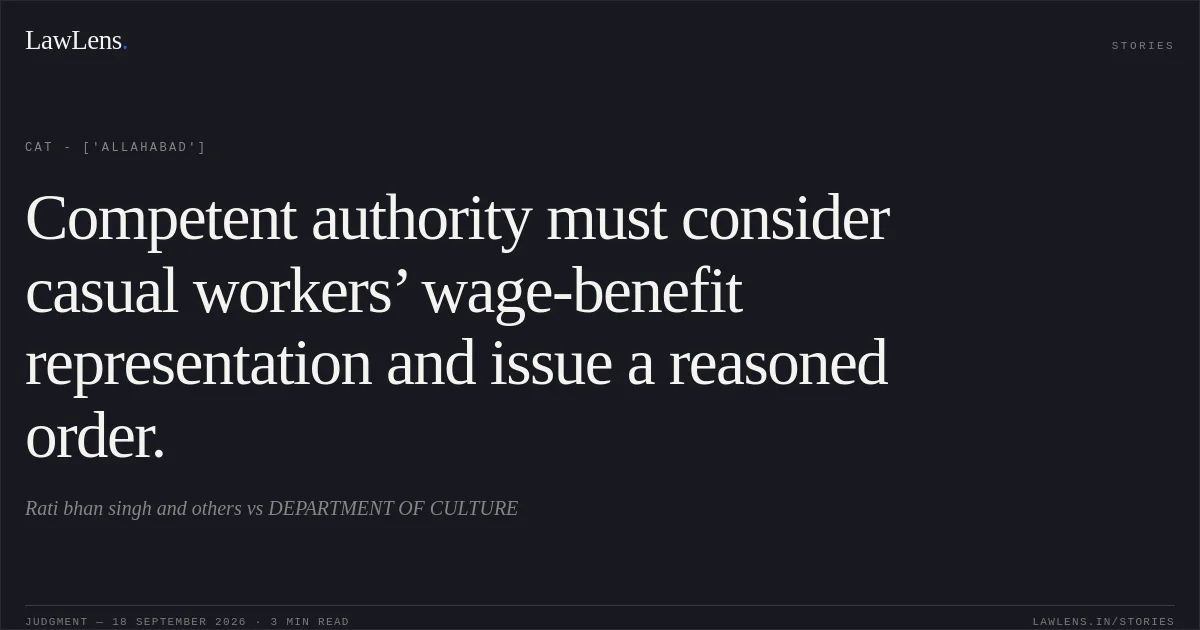Competent authority must consider casual workers’ wage-benefit representation and issue a reasoned order.. Rati bhan singh and others vs DEPARTMENT OF CULTURE. CAT - ['Allahabad']. LawLens