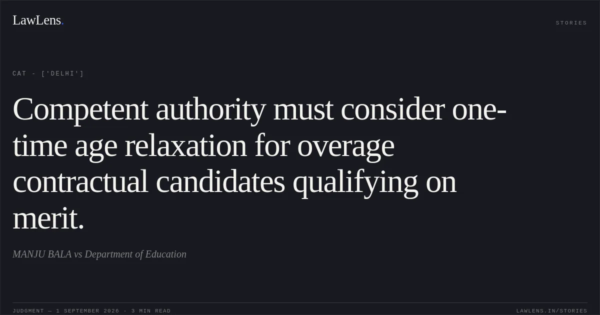 Competent authority must consider one-time age relaxation for overage contractual candidates qualifying on merit.. MANJU BALA vs Department of Education. CAT - ['Delhi']. LawLens