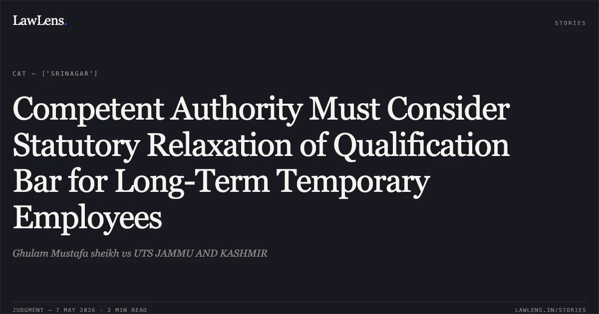 Competent Authority Must Consider Statutory Relaxation of Qualification Bar for Long-Term Temporary Employees. Ghulam Mustafa sheikh vs UTS JAMMU AND KASHMIR. Central Administrative Tribunal. LawLens