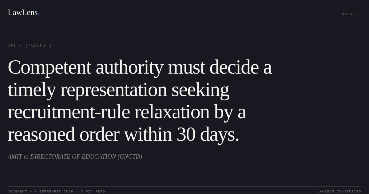Competent authority must decide a timely representation seeking recruitment-rule relaxation by a reasoned order within 30 days.. AMIT vs DIRECTORATE OF EDUCATION (GNCTD). CAT - ['Delhi']. LawLens