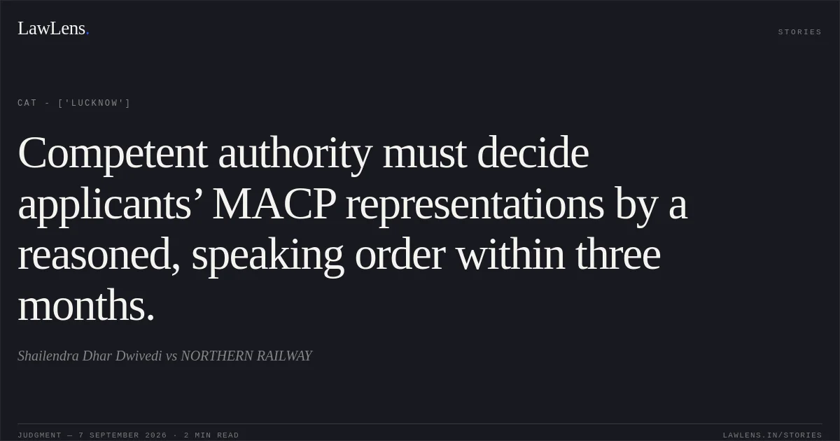 Competent authority must decide applicants’ MACP representations by a reasoned, speaking order within three months.. Shailendra Dhar Dwivedi vs NORTHERN RAILWAY. CAT - ['Lucknow']. LawLens