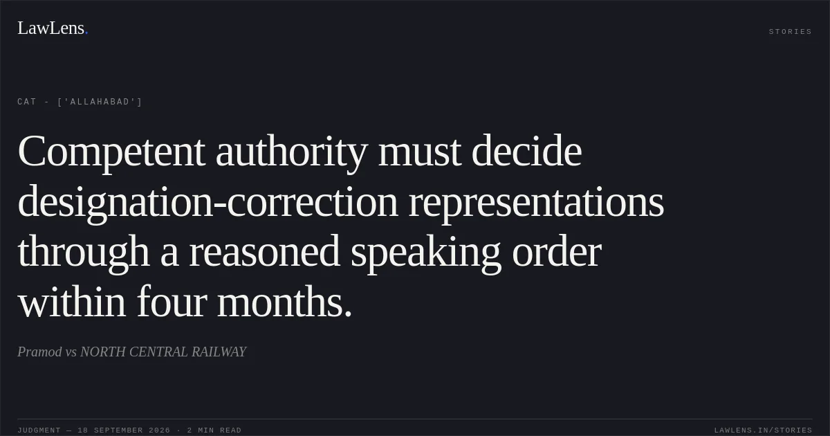 Competent authority must decide designation-correction representations through a reasoned speaking order within four months.. Pramod  vs NORTH CENTRAL RAILWAY. CAT - ['Allahabad']. LawLens