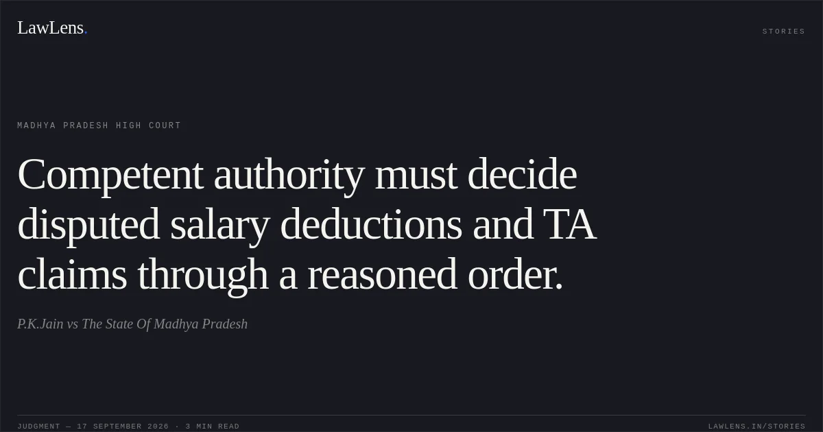 Competent authority must decide disputed salary deductions and TA claims through a reasoned order.. P.K.Jain vs The State Of Madhya Pradesh. Madhya Pradesh High Court. LawLens