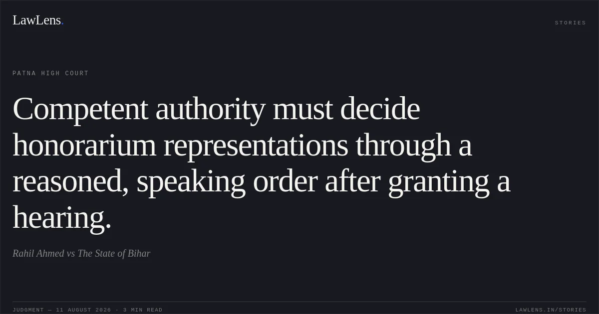 Competent authority must decide honorarium representations through a reasoned, speaking order after granting a hearing.. Rahil Ahmed vs The State of Bihar. Patna High Court. LawLens