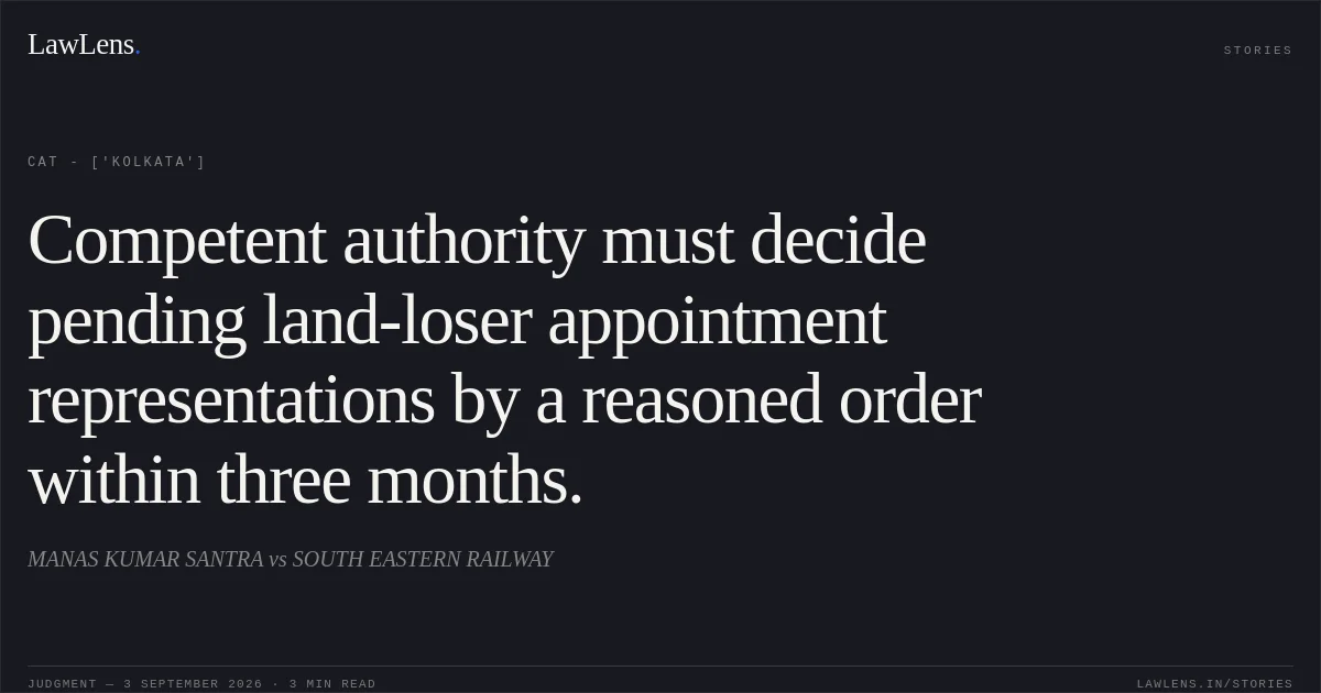 Competent authority must decide pending land-loser appointment representations by a reasoned order within three months.. MANAS KUMAR SANTRA vs SOUTH EASTERN RAILWAY. CAT - ['Kolkata']. LawLens