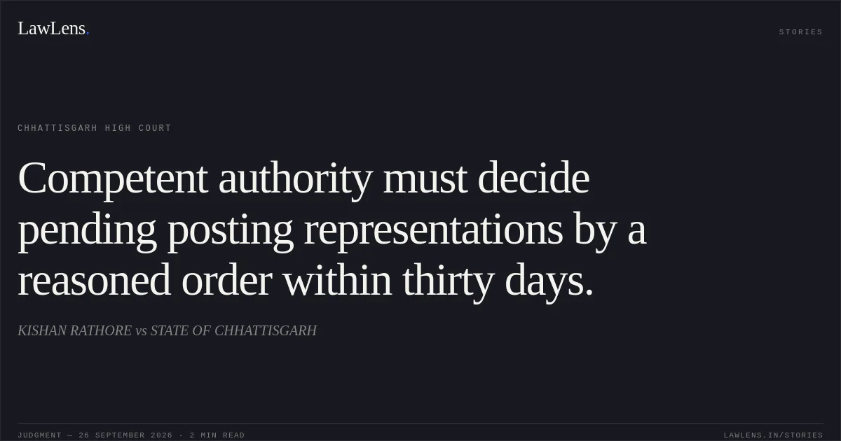 Competent authority must decide pending posting representations by a reasoned order within thirty days.. KISHAN RATHORE vs STATE OF CHHATTISGARH. Chhattisgarh High Court. LawLens