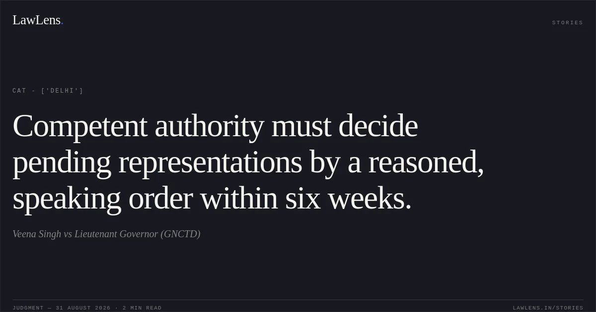 Competent authority must decide pending representations by a reasoned, speaking order within six weeks.. Veena Singh vs Lieutenant Governor (GNCTD). CAT - ['Delhi']. LawLens
