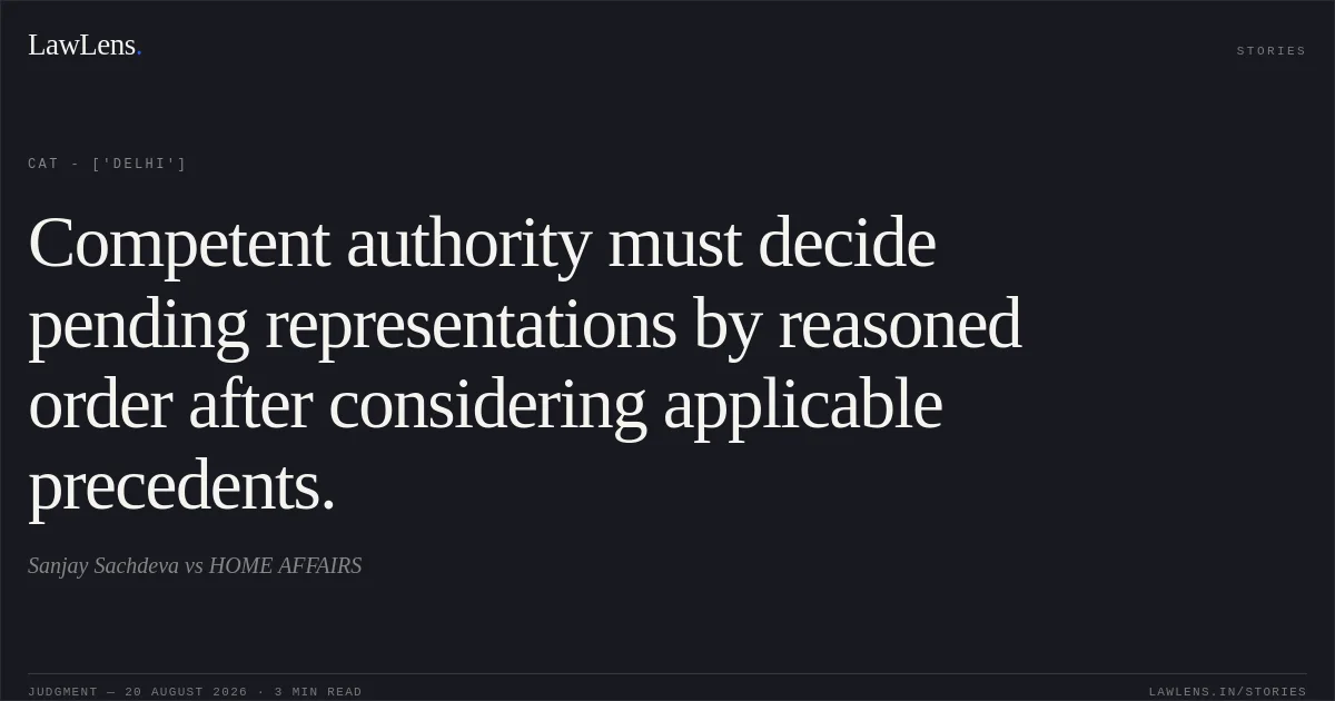 Competent authority must decide pending representations by reasoned order after considering applicable precedents.. Sanjay Sachdeva vs HOME AFFAIRS. CAT - ['Delhi']. LawLens