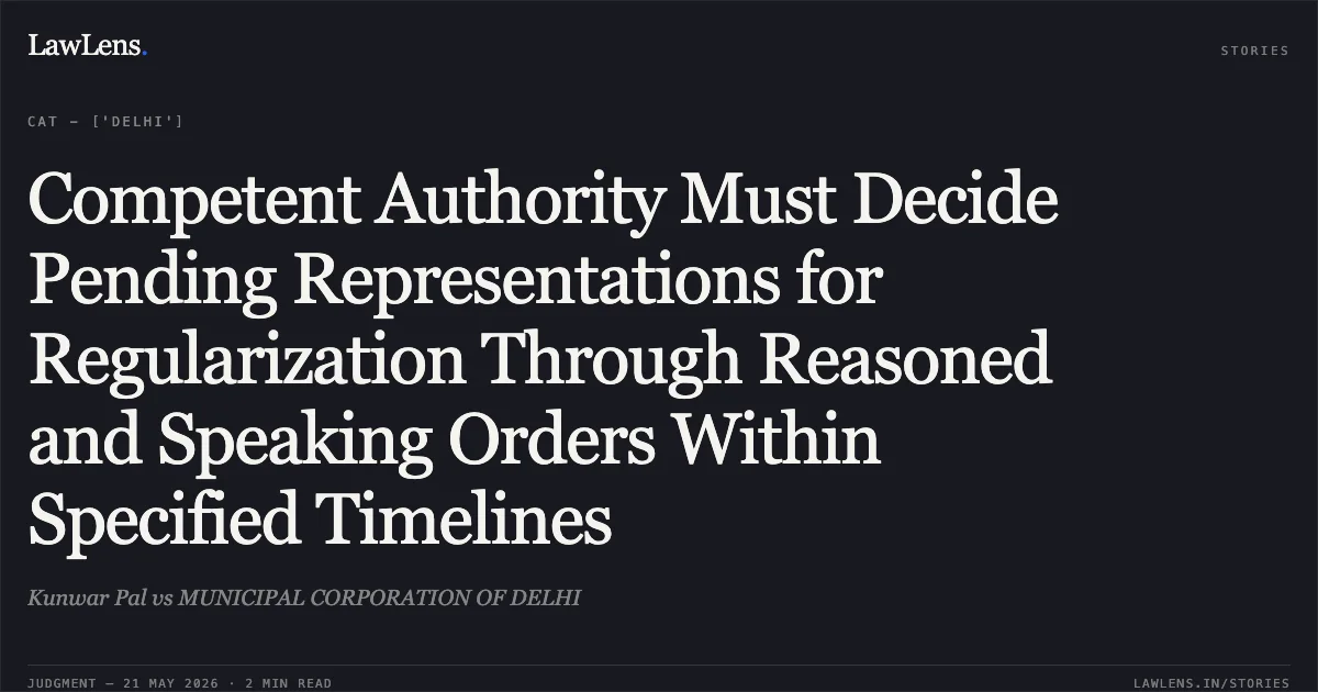 Competent Authority Must Decide Pending Representations for Regularization Through Reasoned and Speaking Orders Within Specified Timelines. Kunwar Pal vs MUNICIPAL CORPORATION OF DELHI. Central Administrative Tribunal. LawLens