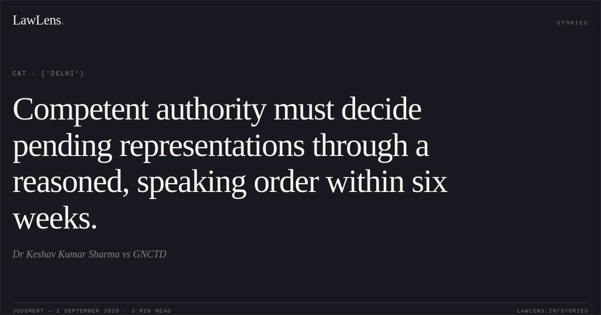 Competent authority must decide pending representations through a reasoned, speaking order within six weeks.. Dr  Keshav Kumar Sharma vs GNCTD. CAT - ['Delhi']. LawLens