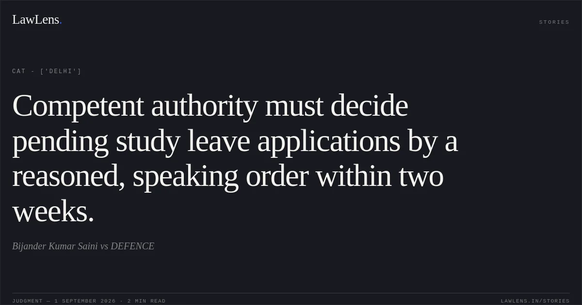 Competent authority must decide pending study leave applications by a reasoned, speaking order within two weeks.. Bijander Kumar Saini vs DEFENCE. CAT - ['Delhi']. LawLens