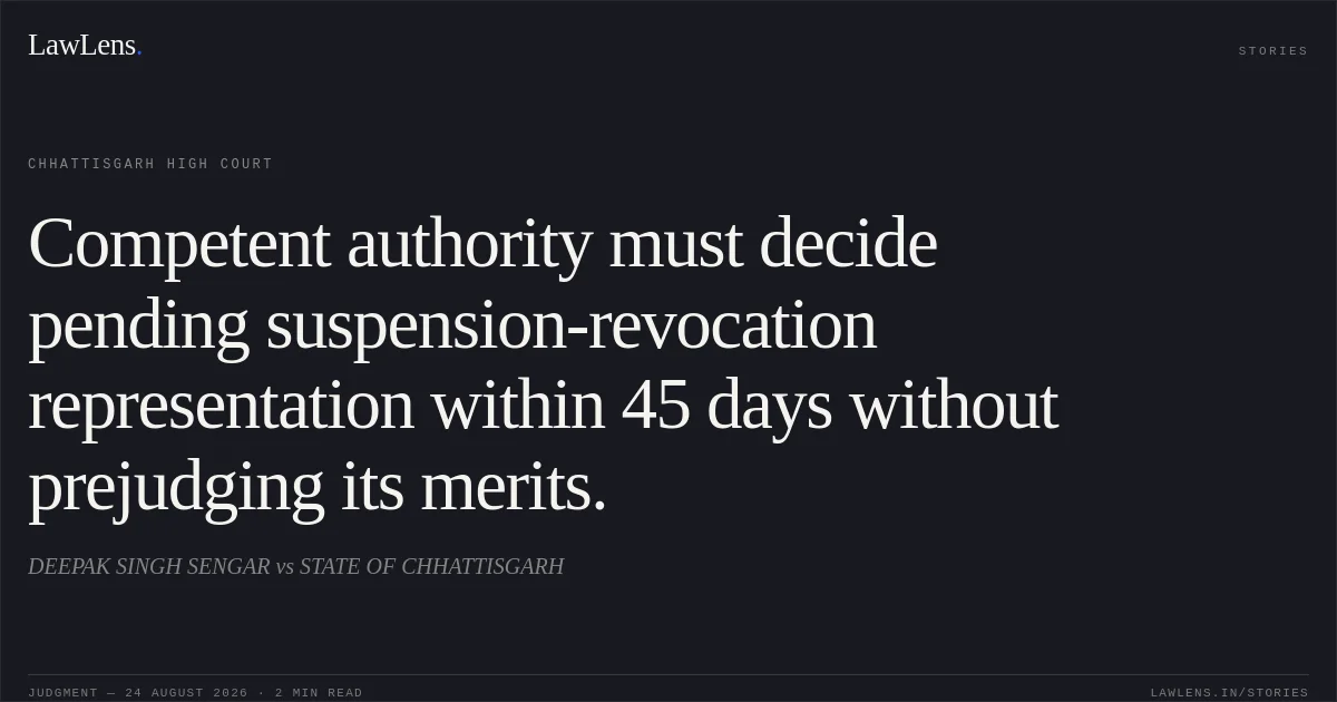 Competent authority must decide pending suspension-revocation representation within 45 days without prejudging its merits.. DEEPAK SINGH SENGAR vs STATE OF CHHATTISGARH. Chhattisgarh High Court. LawLens