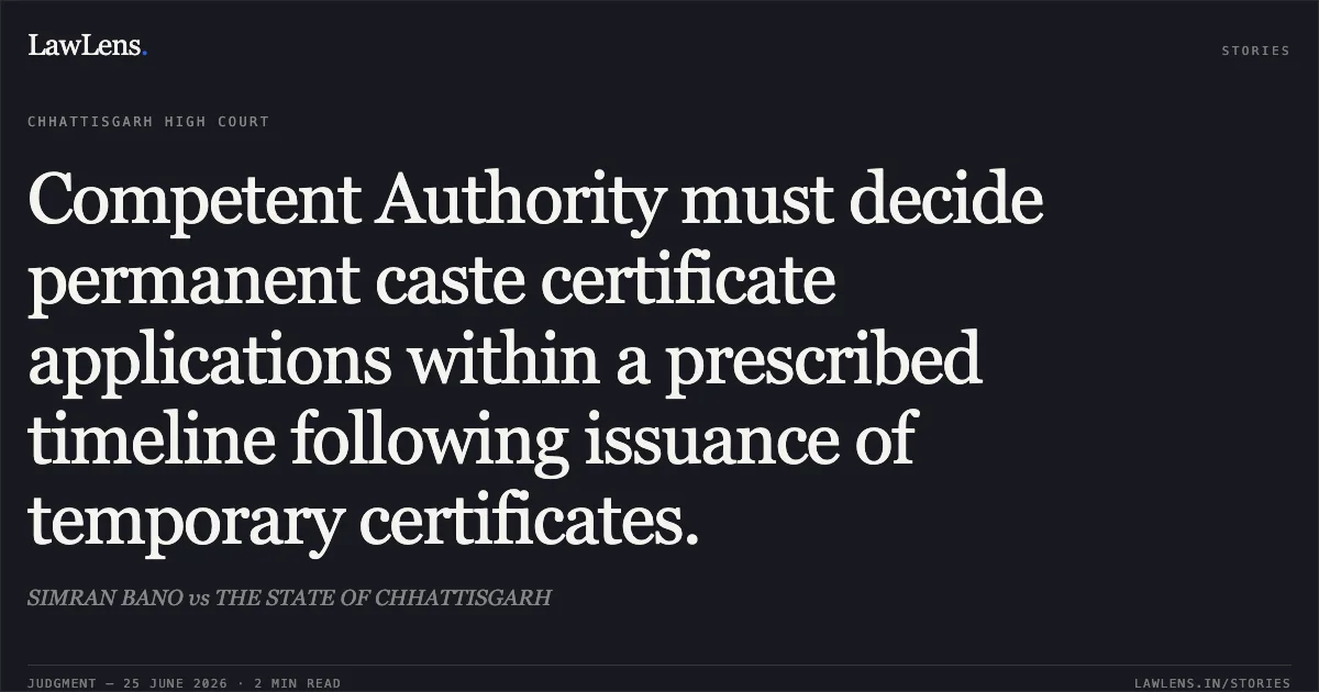 Competent Authority must decide permanent caste certificate applications within a prescribed timeline following issuance of temporary certificates.. SIMRAN BANO vs THE STATE OF CHHATTISGARH. Chhattisgarh High Court. LawLens