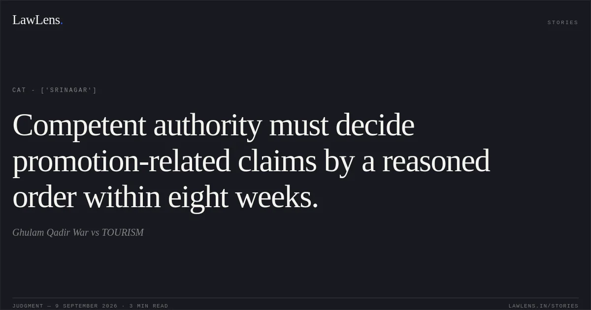 Competent authority must decide promotion-related claims by a reasoned order within eight weeks.. Ghulam Qadir War vs TOURISM. CAT - ['Srinagar']. LawLens