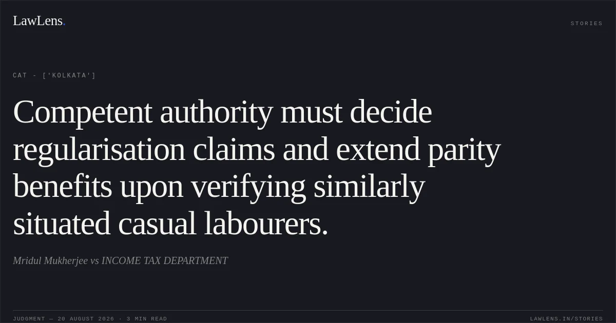 Competent authority must decide regularisation claims and extend parity benefits upon verifying similarly situated casual labourers.. Mridul Mukherjee vs INCOME TAX DEPARTMENT. CAT - ['Kolkata']. LawLens